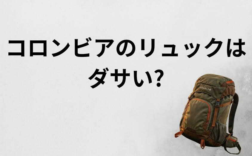 「コロンビアのリュックはダサい」と言われる理由は？誤解の正体と解決策
