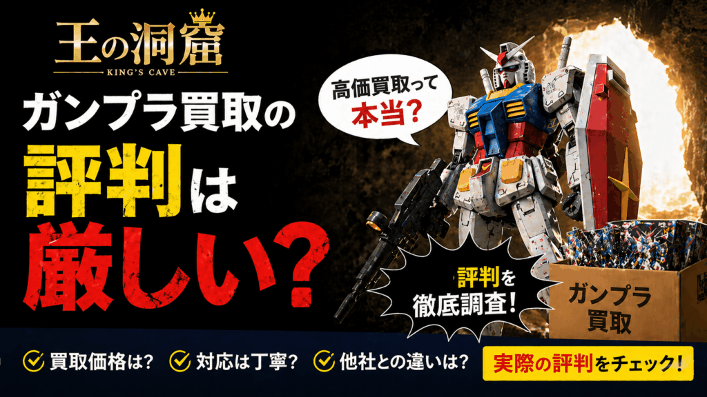【結論】王の洞窟のガンプラ買取の評判!組み立て済みも売れる専門査定の強み